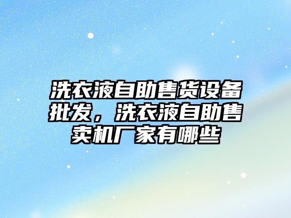 洗衣液自助售貨設備批發，洗衣液自助售賣機廠家有哪些