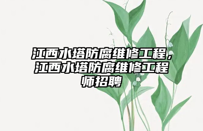 江西水塔防腐維修工程，江西水塔防腐維修工程師招聘