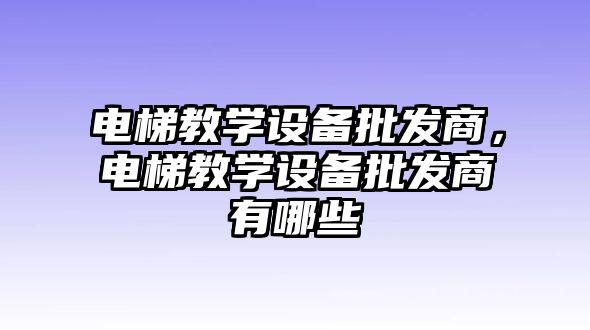 電梯教學設備批發商，電梯教學設備批發商有哪些