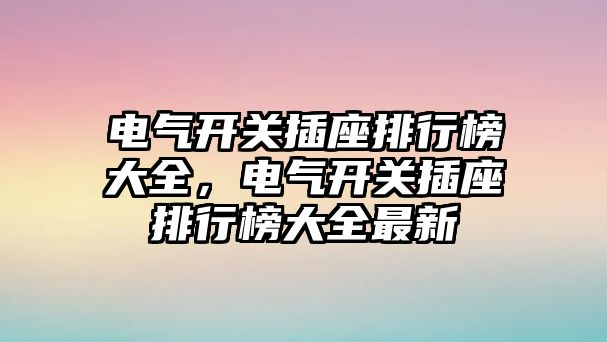 電氣開關插座排行榜大全，電氣開關插座排行榜大全最新