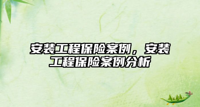 安裝工程保險案例，安裝工程保險案例分析