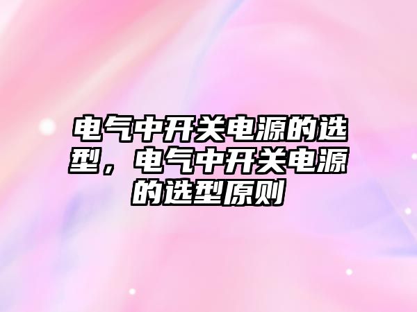 電氣中開關電源的選型，電氣中開關電源的選型原則