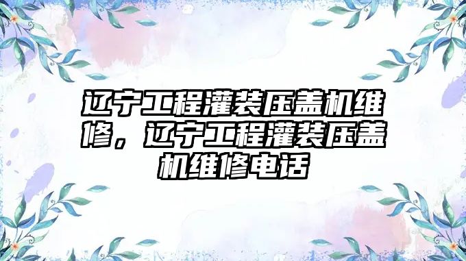 遼寧工程灌裝壓蓋機維修，遼寧工程灌裝壓蓋機維修電話