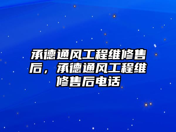 承德通風工程維修售后，承德通風工程維修售后電話