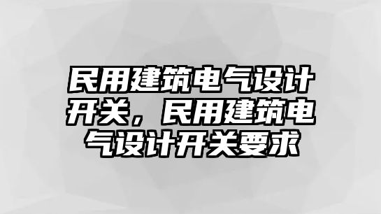 民用建筑電氣設計開關，民用建筑電氣設計開關要求