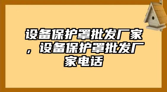 設備保護罩批發廠家，設備保護罩批發廠家電話