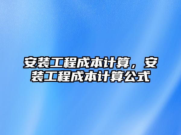 安裝工程成本計算，安裝工程成本計算公式