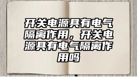 開關電源具有電氣隔離作用，開關電源具有電氣隔離作用嗎