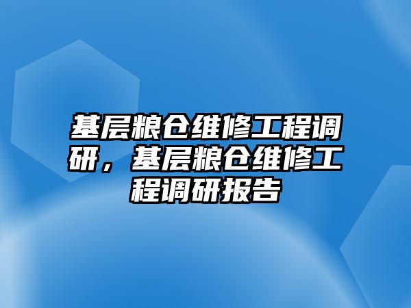 基層糧倉維修工程調研，基層糧倉維修工程調研報告