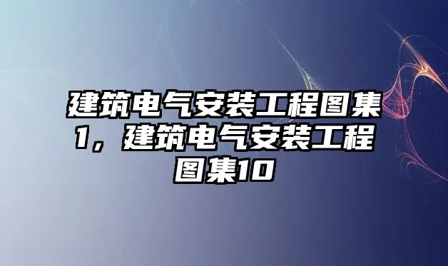 建筑電氣安裝工程圖集1，建筑電氣安裝工程圖集10