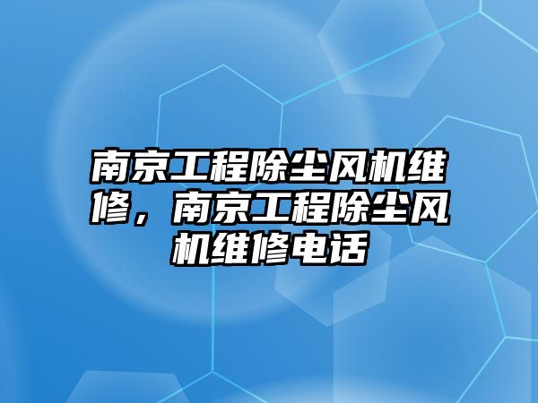 南京工程除塵風機維修，南京工程除塵風機維修電話