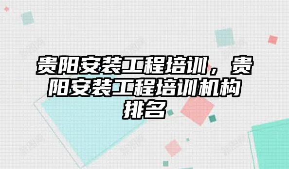 貴陽安裝工程培訓，貴陽安裝工程培訓機構排名