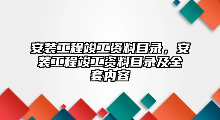 安裝工程竣工資料目錄，安裝工程竣工資料目錄及全套內容