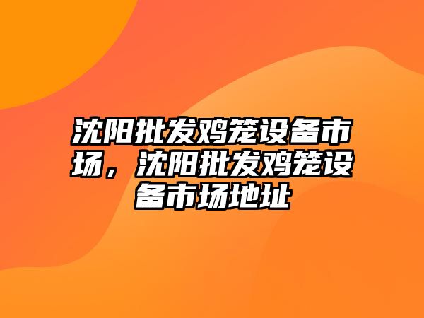 沈陽批發雞籠設備市場，沈陽批發雞籠設備市場地址