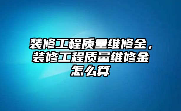 裝修工程質量維修金，裝修工程質量維修金怎么算