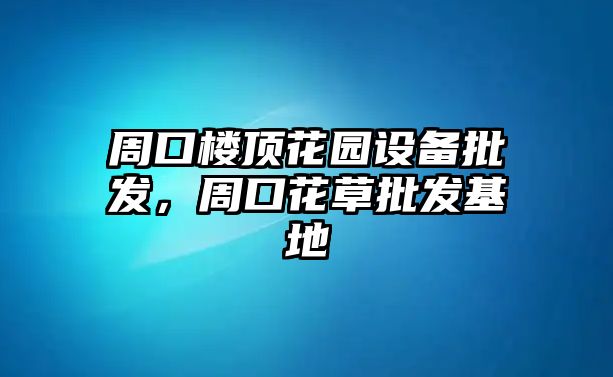 周口樓頂花園設備批發，周口花草批發基地