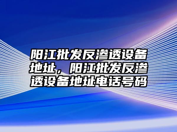 陽江批發反滲透設備地址，陽江批發反滲透設備地址電話號碼