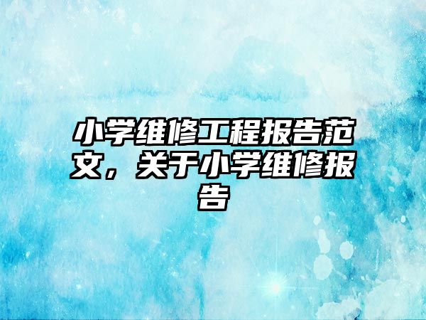 小學維修工程報告范文，關于小學維修報告