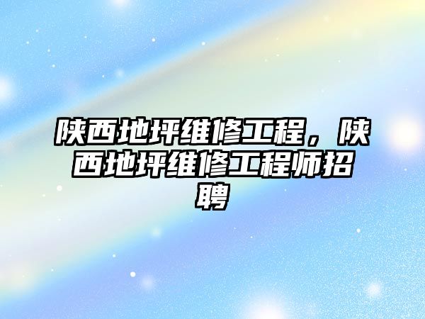 陜西地坪維修工程，陜西地坪維修工程師招聘