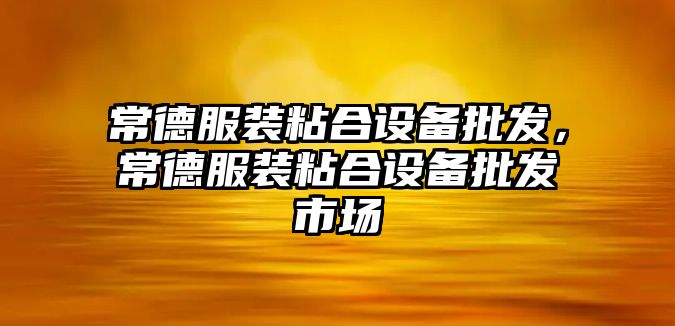 常德服裝粘合設備批發，常德服裝粘合設備批發市場