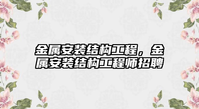 金屬安裝結構工程，金屬安裝結構工程師招聘