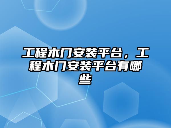 工程木門安裝平臺，工程木門安裝平臺有哪些