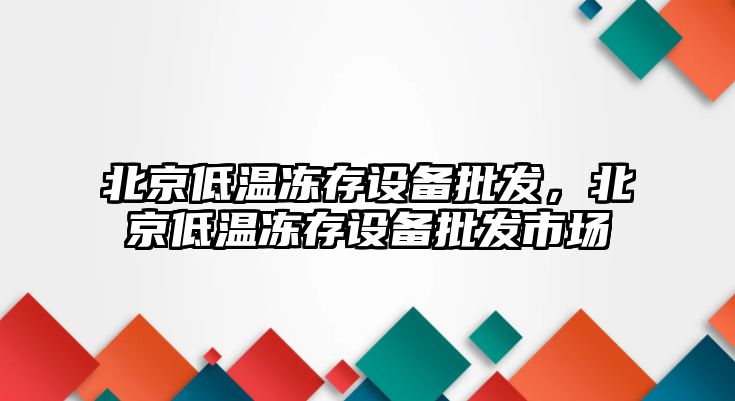 北京低溫凍存設備批發，北京低溫凍存設備批發市場