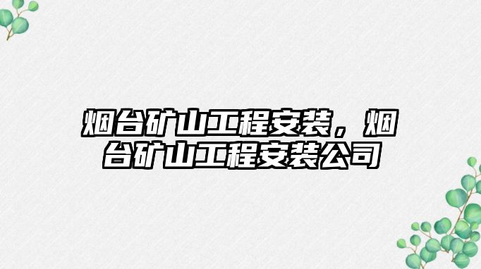 煙臺礦山工程安裝，煙臺礦山工程安裝公司