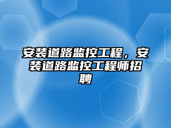 安裝道路監控工程，安裝道路監控工程師招聘