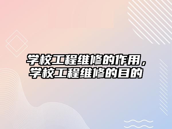 學校工程維修的作用，學校工程維修的目的