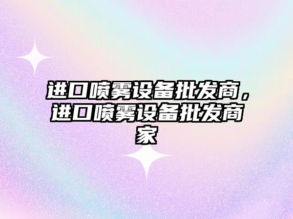 進口噴霧設備批發商，進口噴霧設備批發商家