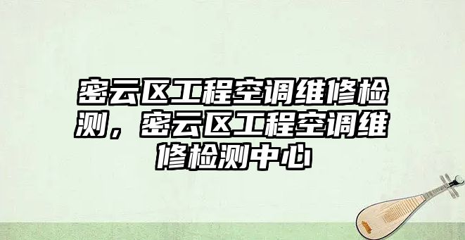 密云區工程空調維修檢測，密云區工程空調維修檢測中心