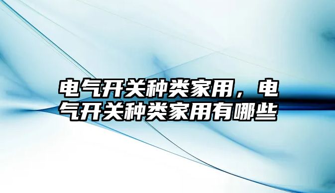 電氣開關種類家用，電氣開關種類家用有哪些