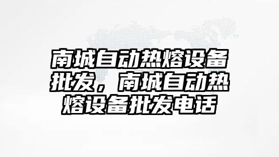 南城自動熱熔設備批發，南城自動熱熔設備批發電話