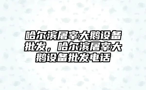 哈爾濱屠宰大鵝設備批發，哈爾濱屠宰大鵝設備批發電話