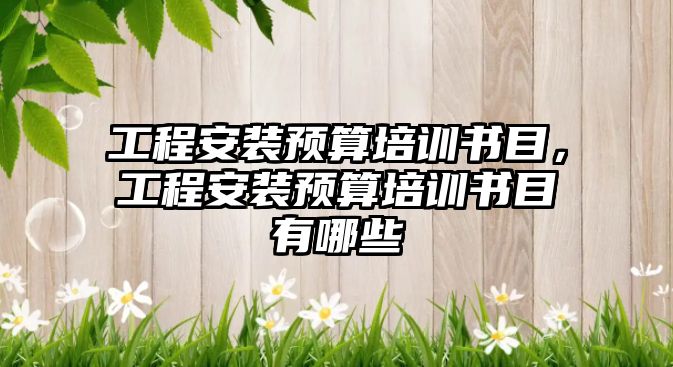 工程安裝預算培訓書目，工程安裝預算培訓書目有哪些