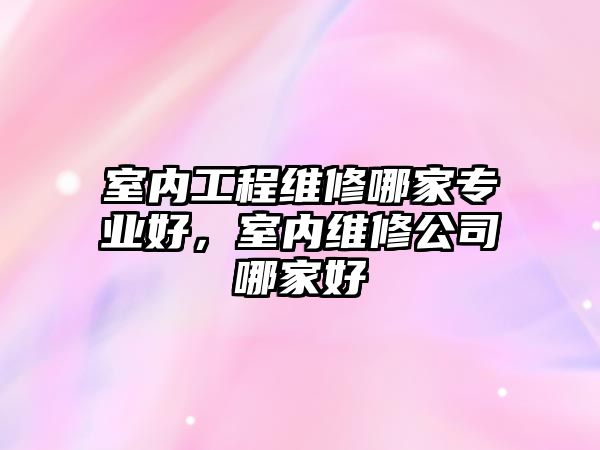 室內工程維修哪家專業好，室內維修公司哪家好