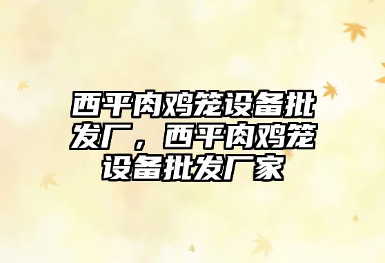 西平肉雞籠設備批發廠，西平肉雞籠設備批發廠家