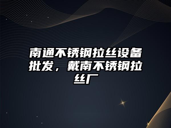 南通不銹鋼拉絲設備批發，戴南不銹鋼拉絲廠