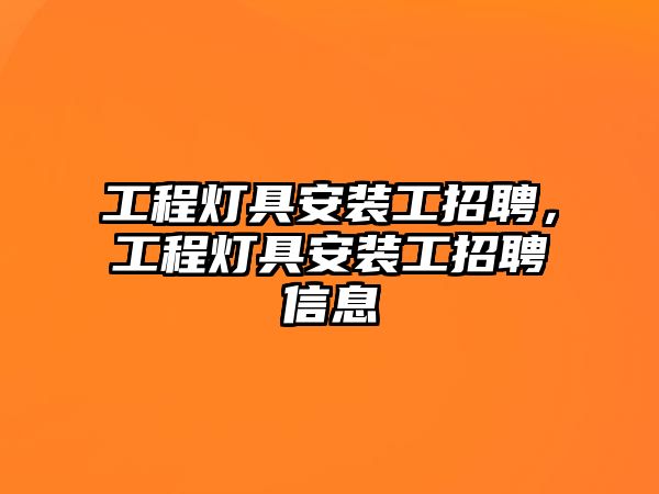 工程燈具安裝工招聘，工程燈具安裝工招聘信息