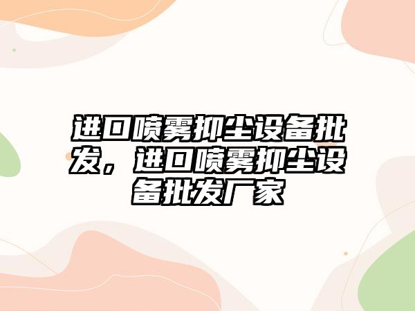 進口噴霧抑塵設備批發，進口噴霧抑塵設備批發廠家