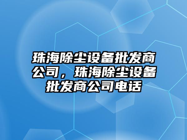 珠海除塵設備批發商公司，珠海除塵設備批發商公司電話