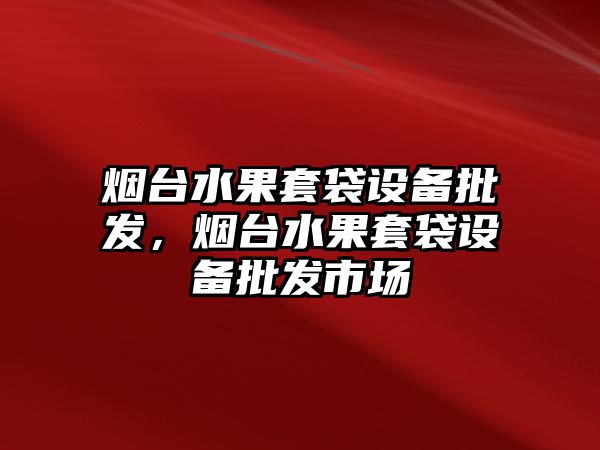 煙臺水果套袋設備批發，煙臺水果套袋設備批發市場