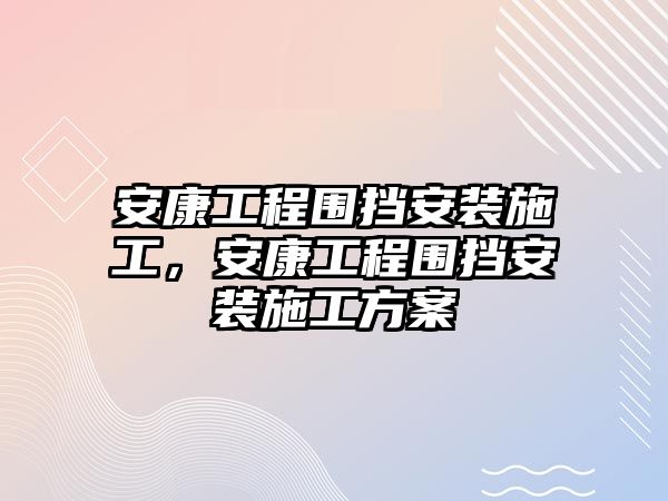 安康工程圍擋安裝施工，安康工程圍擋安裝施工方案