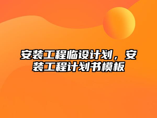 安裝工程臨設計劃，安裝工程計劃書模板