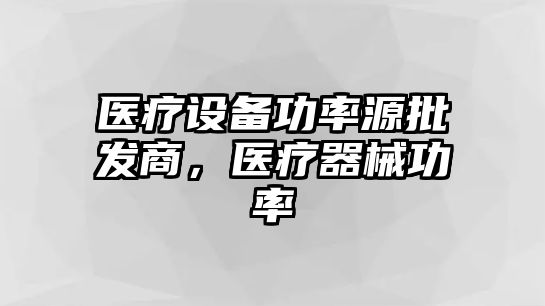 醫療設備功率源批發商，醫療器械功率