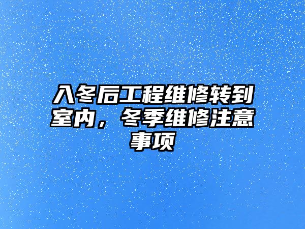 入冬后工程維修轉到室內，冬季維修注意事項