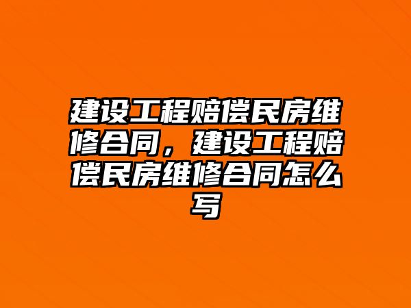 建設工程賠償民房維修合同，建設工程賠償民房維修合同怎么寫