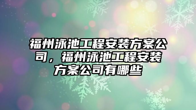 福州泳池工程安裝方案公司，福州泳池工程安裝方案公司有哪些