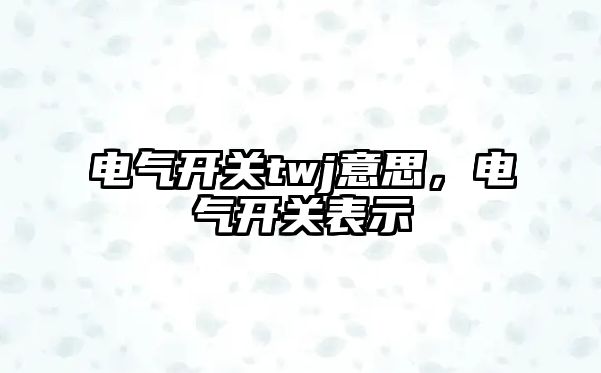 電氣開關twj意思，電氣開關表示